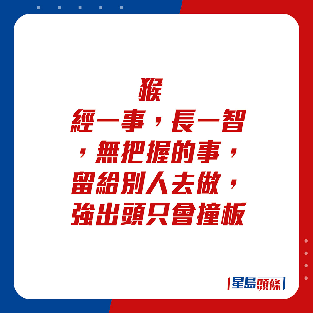 生肖運程 - 猴：經一事，長一智，無把握的事，留給別人去做，強出頭只會撞板。