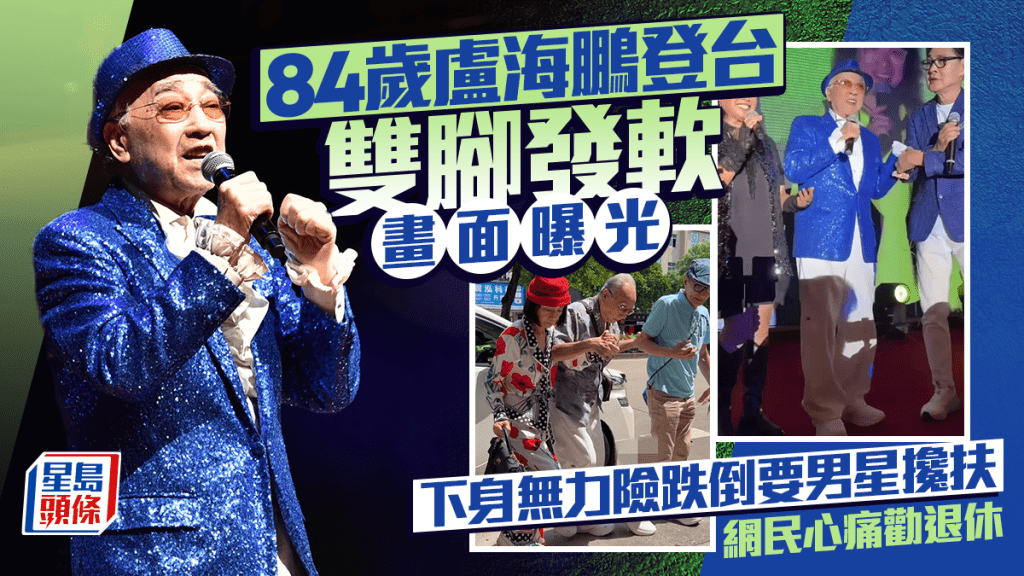 84歲盧海鵬登台雙腳發軟畫面曝光  下身無力險跌倒要男星充當人肉拐杖  網民心痛勸退休