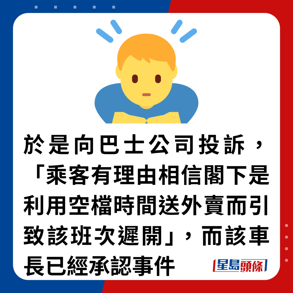 於是向巴士公司投訴，「乘客有理由相信閣下是利用空檔時間送外賣而引致該班次遲開」，而該車長已經承認事件