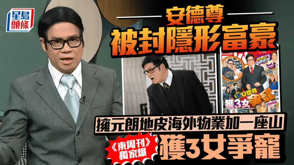 安德尊被封隱形富豪  擁元朗地皮海外物業加一座山  《東周刊》獨家爆獲3女爭寵