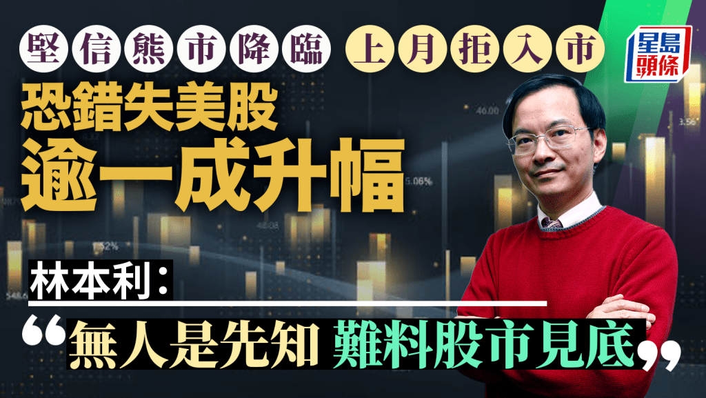堅信熊市降臨 上月拒入市 恐錯失美股逾一成升幅 林本利:無人是先知 難料股市見底