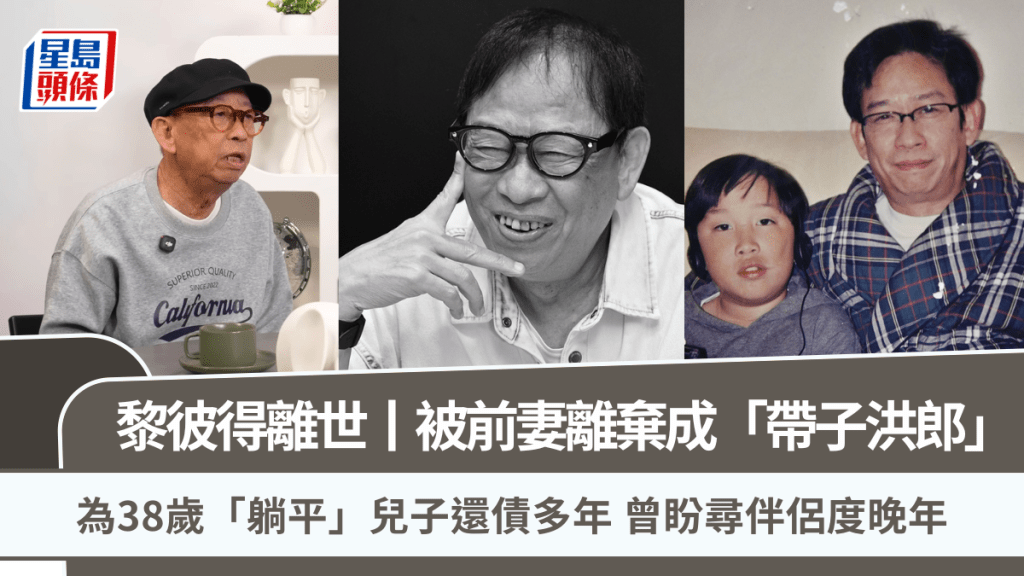 黎彼得離世丨被前妻離棄成「帶子洪郎」  為38歲「躺平」兒子還債多年  曾盼尋伴侶度晚年