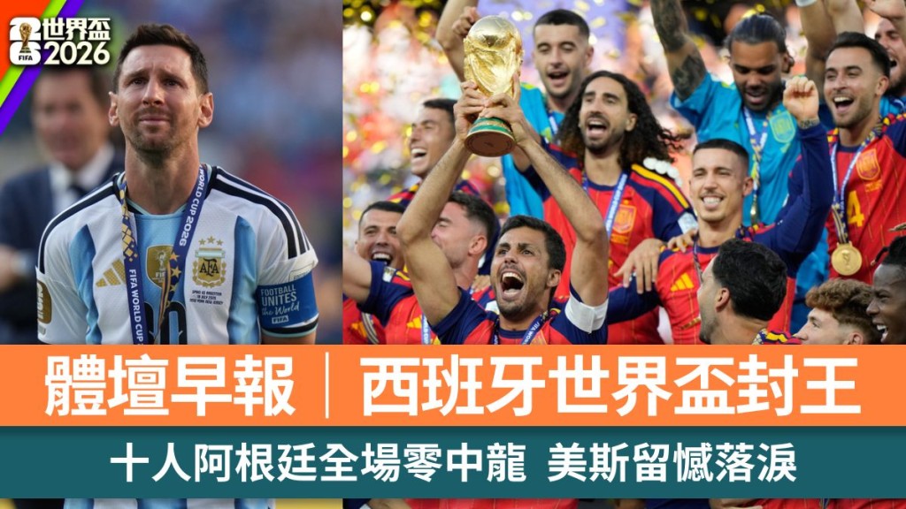 體壇早報｜西班牙世界盃封王 十人阿根廷全場零中龍 美斯留憾落淚。美聯社