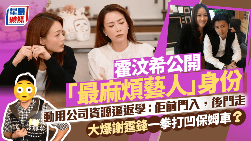 霍汶希公開「最麻煩藝人」身份  動用公司資源逼返學  大爆謝霆鋒一拳打凹保姆車