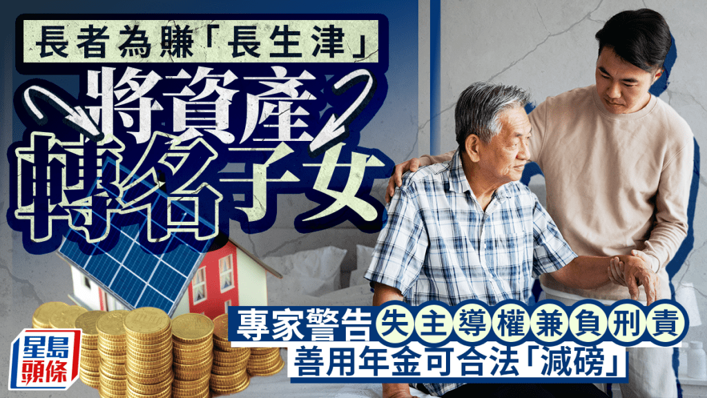 長者為賺「長生津」將資產轉名子女 專家警告失主導權兼負刑責 善用年金可合法「減磅」