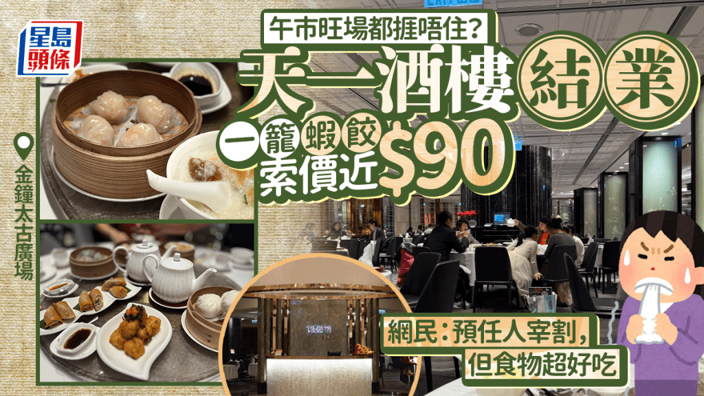 金鐘太古廣場天一酒樓結業！一籠蝦餃索價近$90 網民：預任人宰割，但食物超好吃