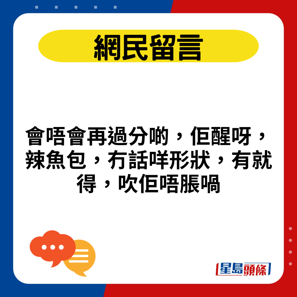 会唔会再过分啲，佢醒呀，辣鱼包，冇话咩形状，有就得，吹佢唔胀喎