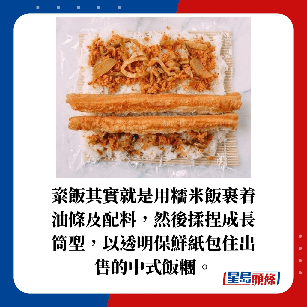 粢飯其實就是用糯米飯裹着油條及配料，然後揉捏成長筒型，以透明保鮮紙包住出售的中式飯糰。