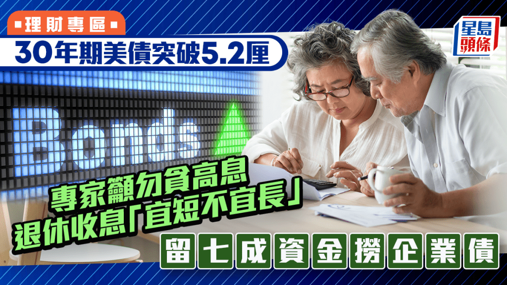 30年期美債突破5.2厘 專家籲勿貪高息 退休收息「宜短不宜長」 留七成資金低撈企業債