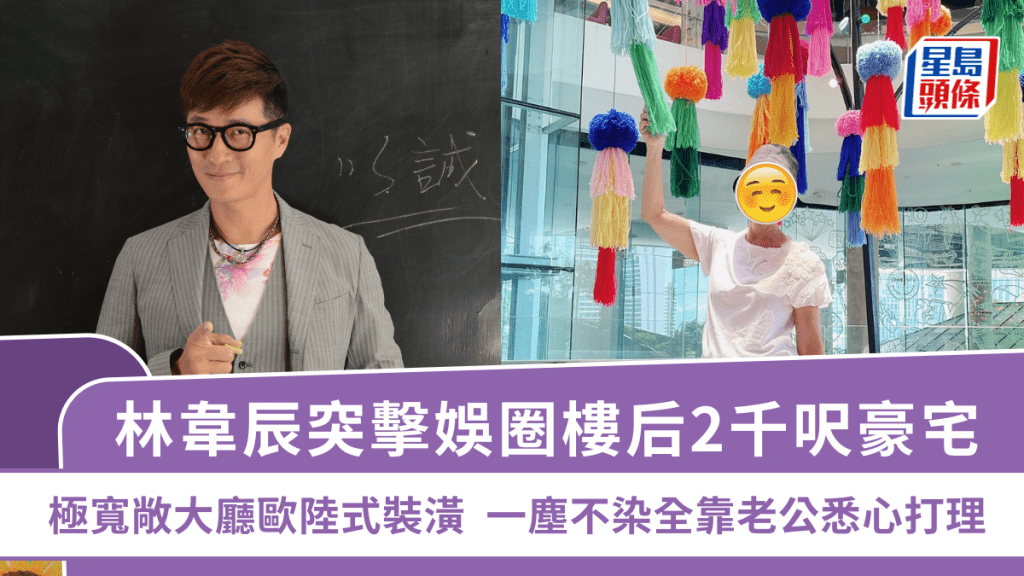 林韋辰突擊娛圈樓后2千呎豪宅  極寬敞大廳歐陸式裝潢  一塵不染全靠老公悉心打理
