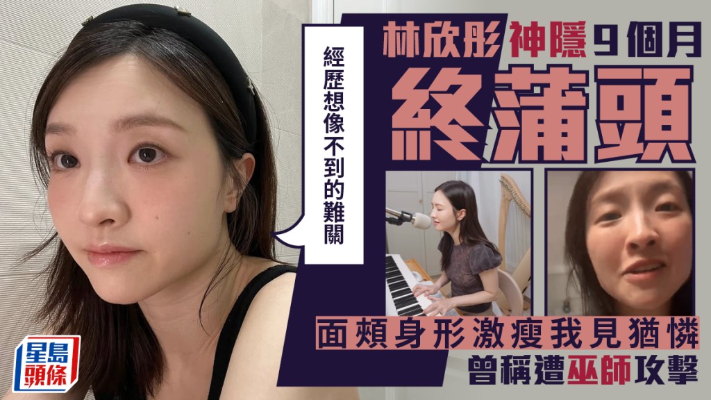 林欣彤神隱9個月終蒲頭  面頰身形激瘦我見猶憐：經歷想像不到的難關  曾稱遭巫師攻擊
