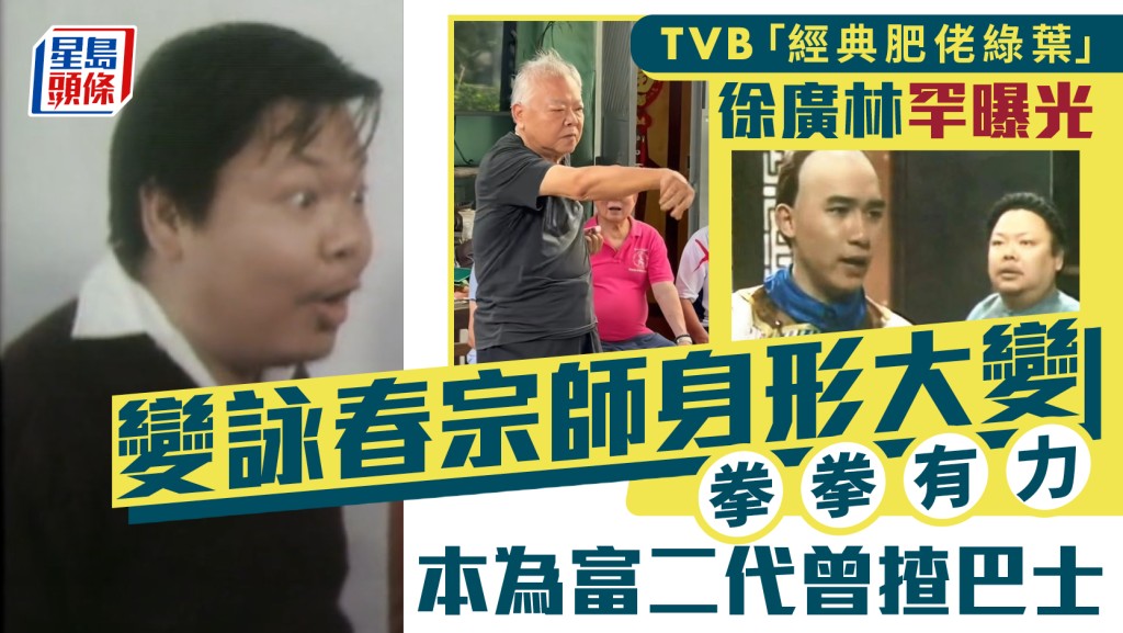TVB「经典肥佬绿叶」徐广林罕曝光  变咏春宗师身形大变拳拳有力  本为富二代曾揸巴士