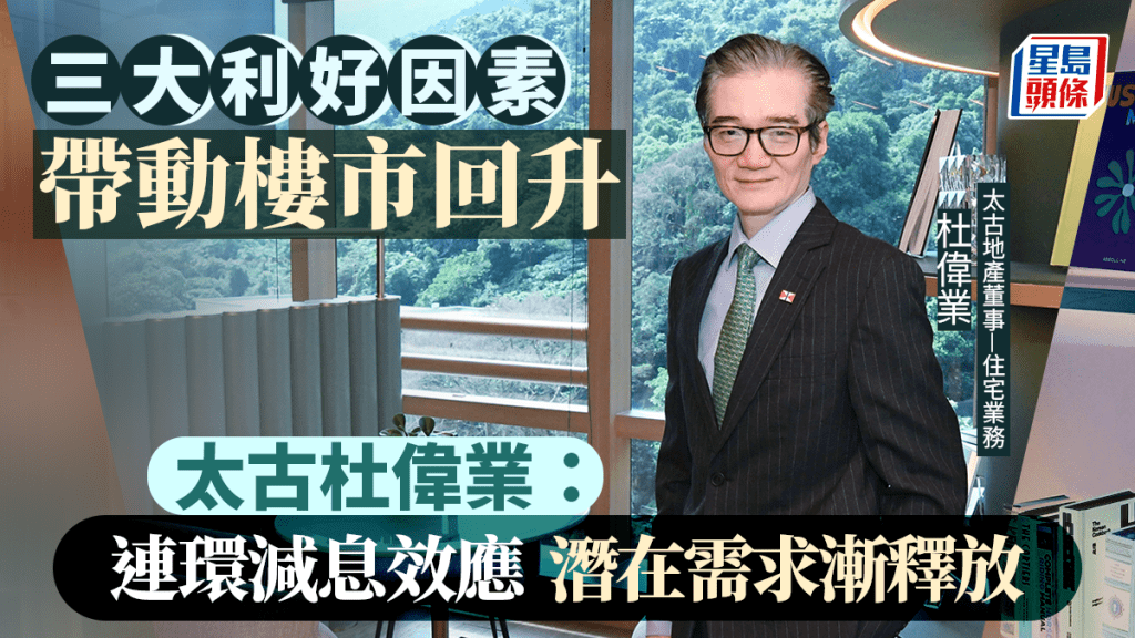 三大利好因素带动楼市回升 太古杜伟业：连环减息效应 潜在需求渐释放