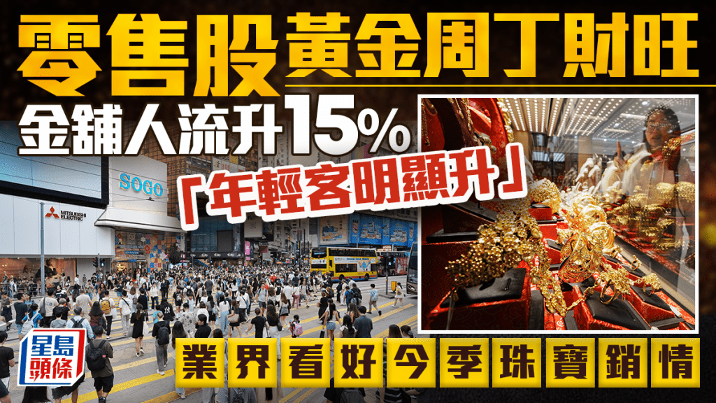 零售股黄金周丁财旺 金舖人流升15% 「年轻客明显升」 业界看好今季珠宝销情