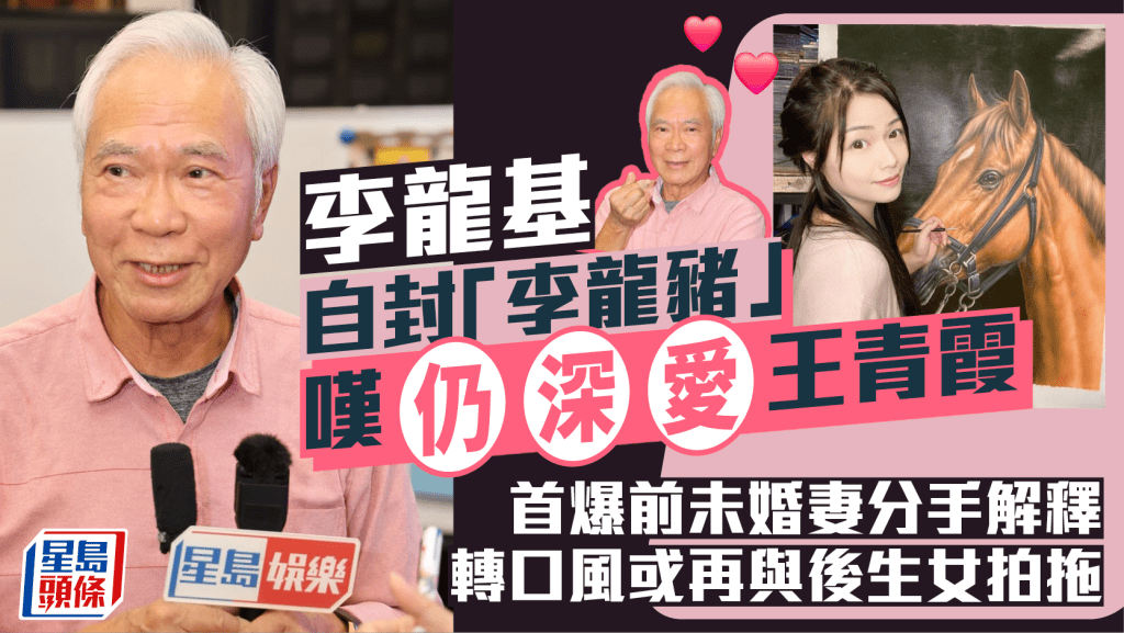 李龍基自封「李龍豬」嘆仍深愛王青霞 首爆前未婚妻分手解釋 轉口風或再與後生女拍拖