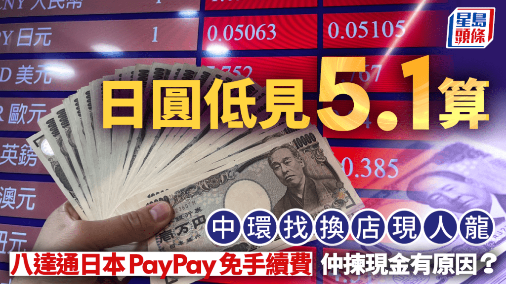 日圓匯率｜唱Yen低見5.1算 中環找換店現人龍 八達通日本PayPay免手續費 仲揀現金有原因？