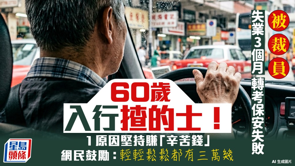 60岁失业男转行揸的士！被裁3个月考保安失败 1原因坚持赚「辛苦钱」获网民力撑