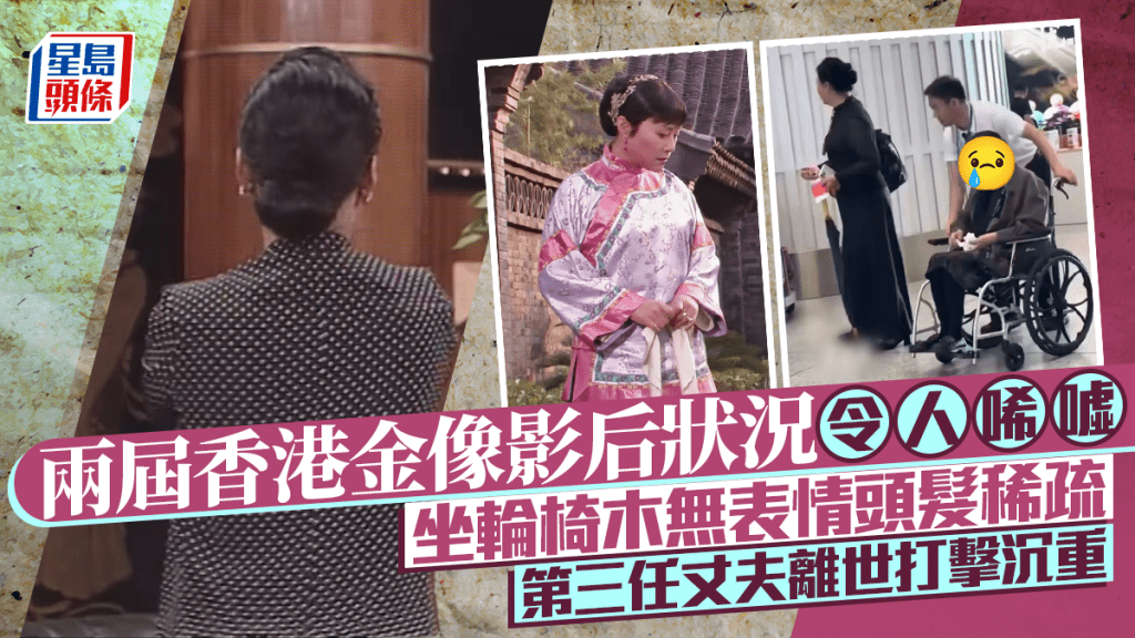 兩屆香港金像影后狀況令人唏噓  坐輪椅木無表情頭髮稀疏  第三任丈夫離世打擊沉重