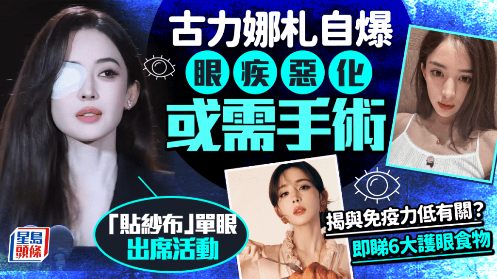 古力娜扎自爆眼疾惡化或需手術 「貼紗布」單眼出活動 揭與免疫力低有關？