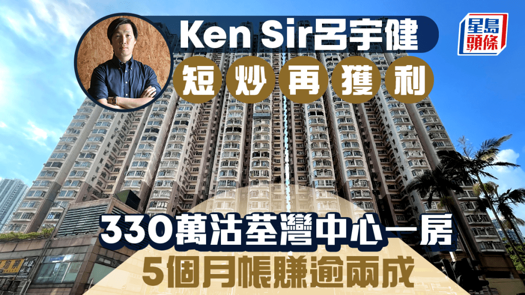 Ken Sir呂宇健短炒細價樓再度獲利 330萬沽荃灣中心一房 5個月帳賺逾兩成
