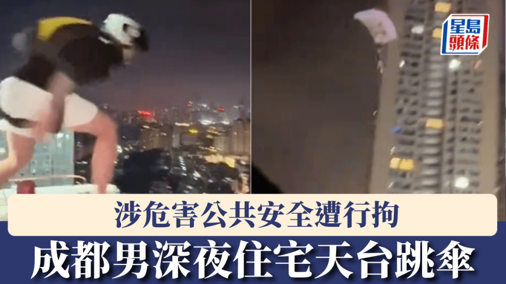 成都23岁男子拍片吸粉深夜住宅天台跳伞，涉危害公共安全遭行拘。