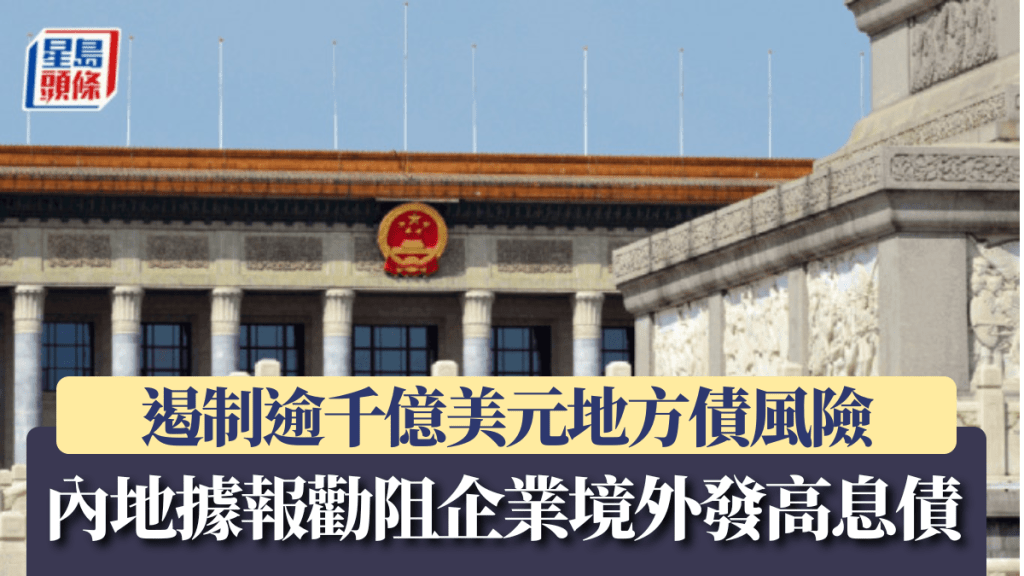 內地據報勸阻企業境外發高息債 遏制逾千億美元地方債風險