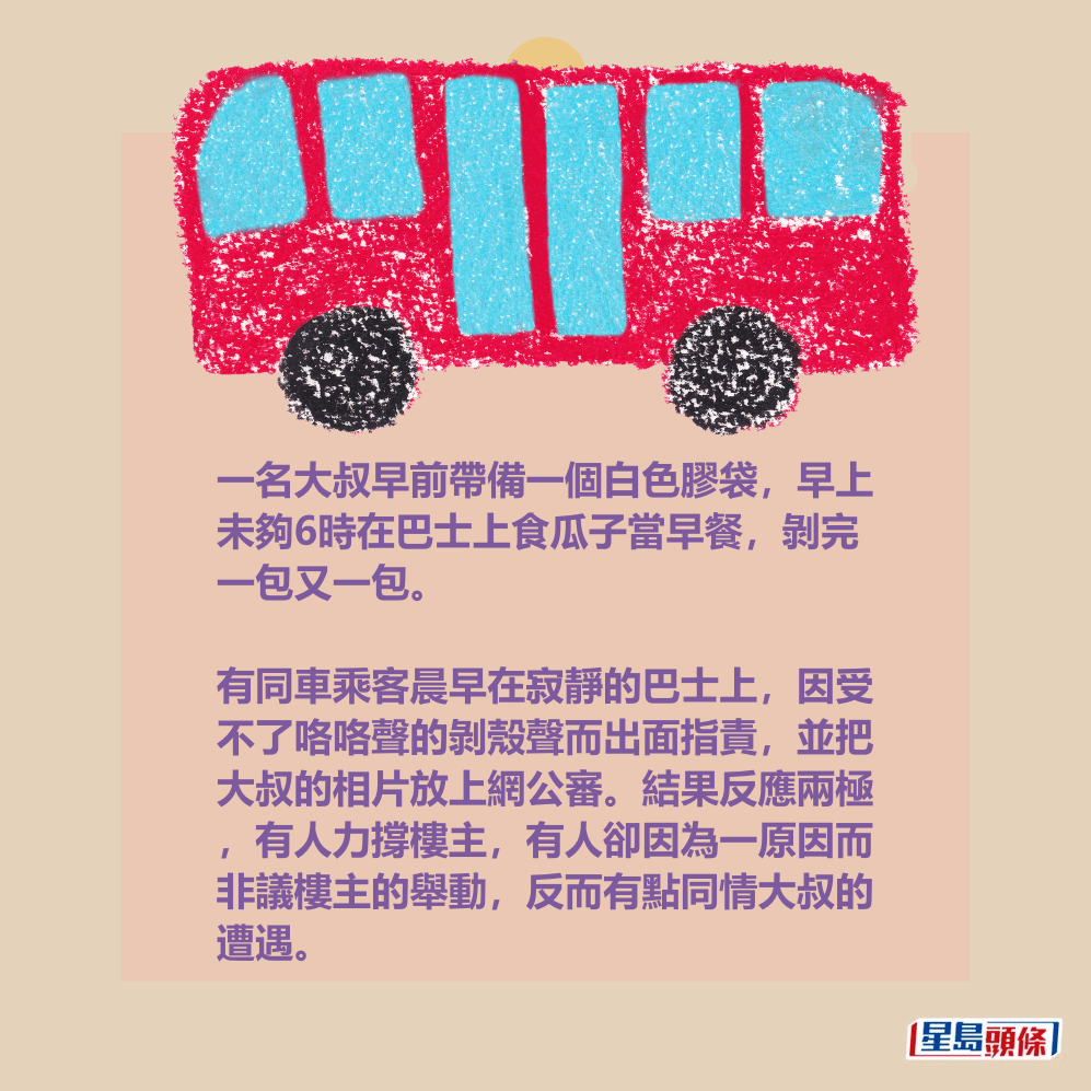 一名大叔早前帶備一個白色膠袋，早上 未夠6時在巴士上食瓜子當早餐，剝完 一包又一包。