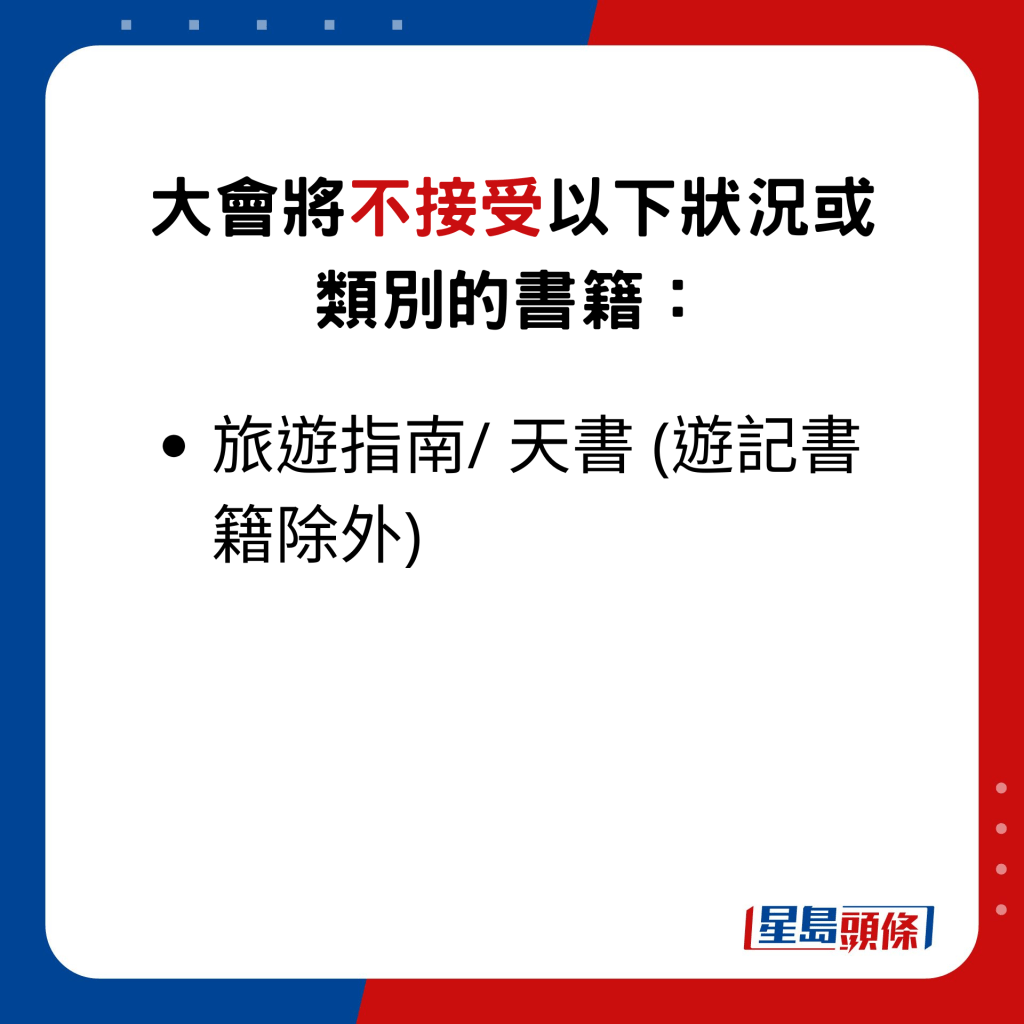 大会将不接受以下状况或类别的书籍：旅游指南/ 天书 (游记书籍除外)