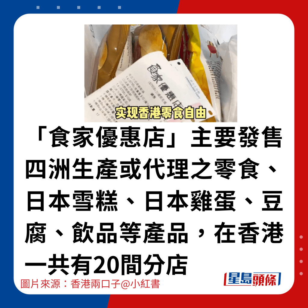 「食家优惠店」主要发售四洲生产或代理之零食、日本雪糕、日本鸡蛋、豆腐、饮品等产品，在香港一共有20间分店