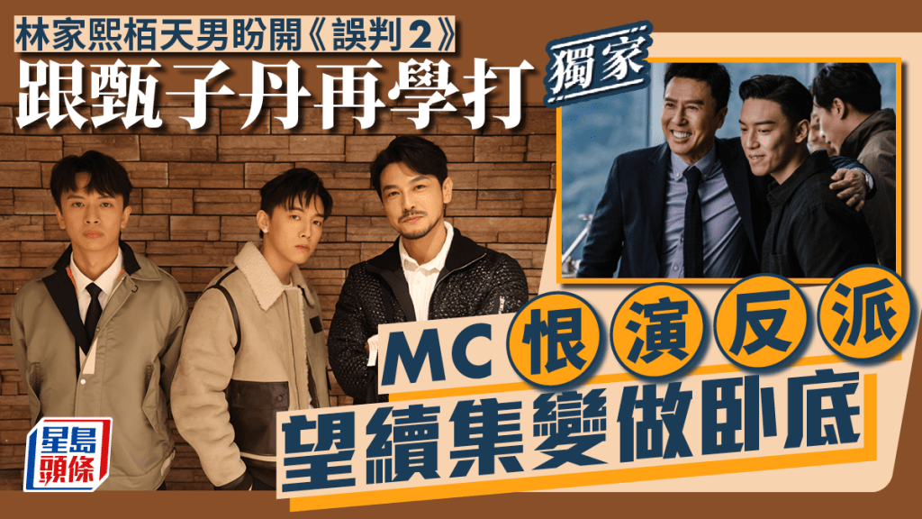 MC恨演反派望續集變做卧底  林家熙栢天男盼開《誤判2》跟甄子丹再學打丨獨家