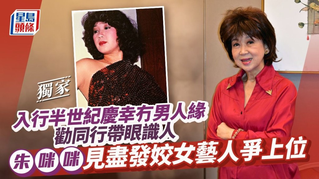 朱咪咪見盡發姣女藝人爭上位 入行半世紀慶幸冇男人緣勸同行帶眼識人。