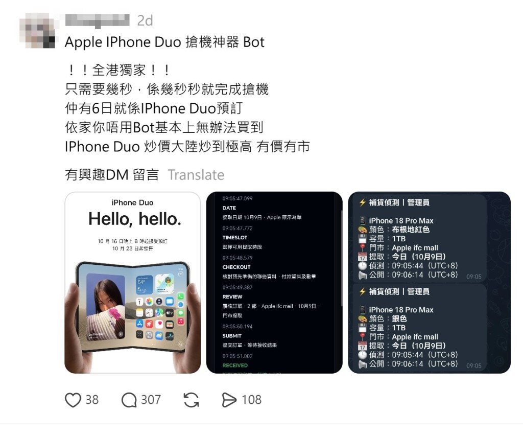 帖主聲稱擁有「全港獨家.7秒搶機Bot」,利用機械人程式,7秒就能成功搶購iPhone Duo,每次收費399元,包保能搶兩部Duo。 帖主聲稱擁有「全港獨家.7秒搶機Bot」,利用機械人程式,7秒就能成功搶購iPhone Duo,每次收費399元,包保能搶兩部Duo。