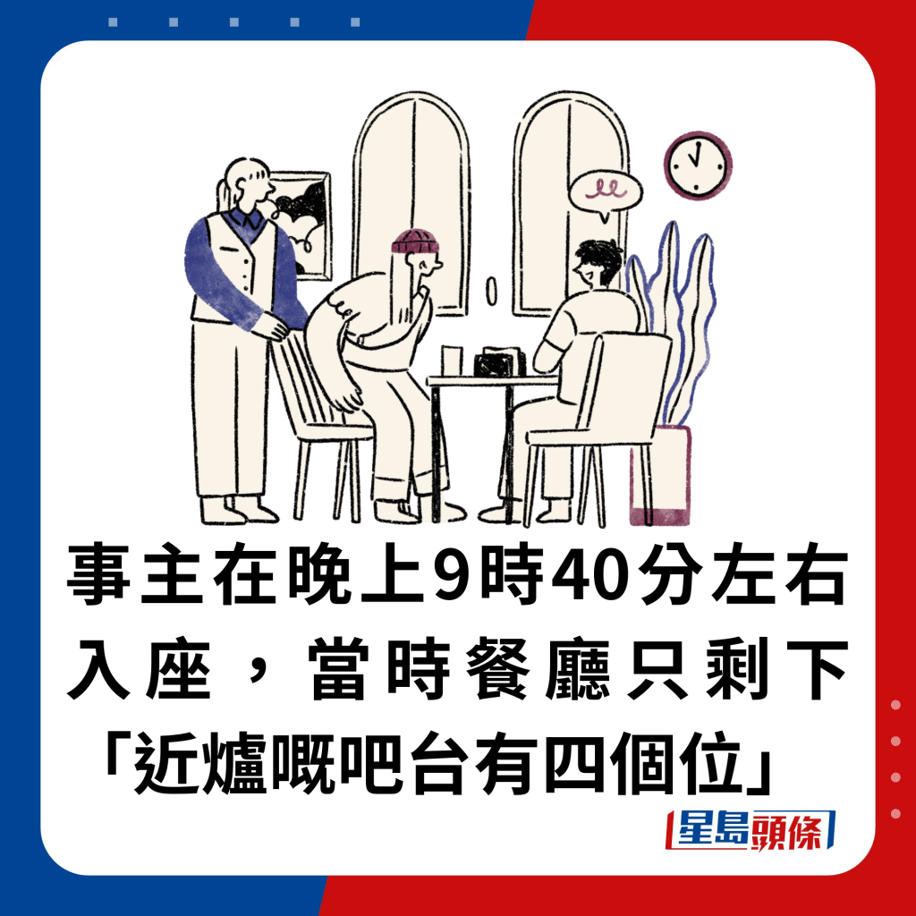 事主在晚上9時40分左右入座，當時餐廳只剩下「近爐嘅吧台有四個位」