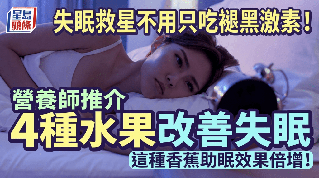 失眠救星不用只吃褪黑激素！营养师推介4种水果改善失眠 这种香蕉助眠效果倍增！