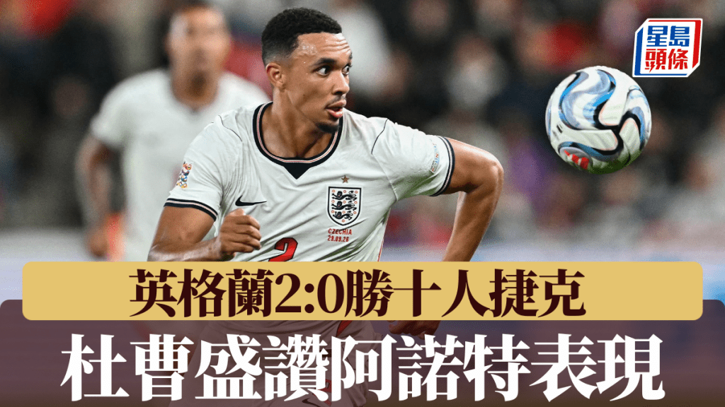 安東尼哥頓、卡尼各建一功英格蘭2:0勝十人捷克，杜曹盛讚阿諾特表現。