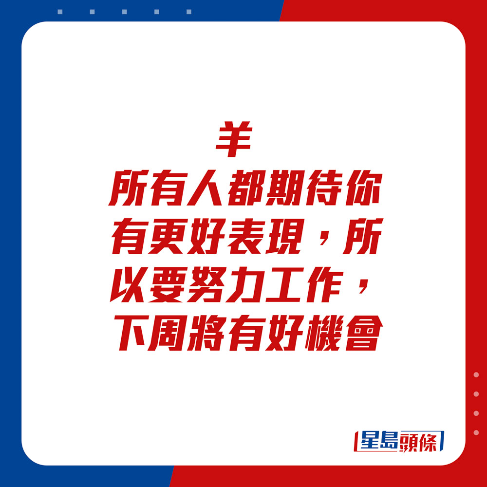 生肖运程 - 羊：所有人都期待你有更好表现，所以要努力工作，下周将有好机会。