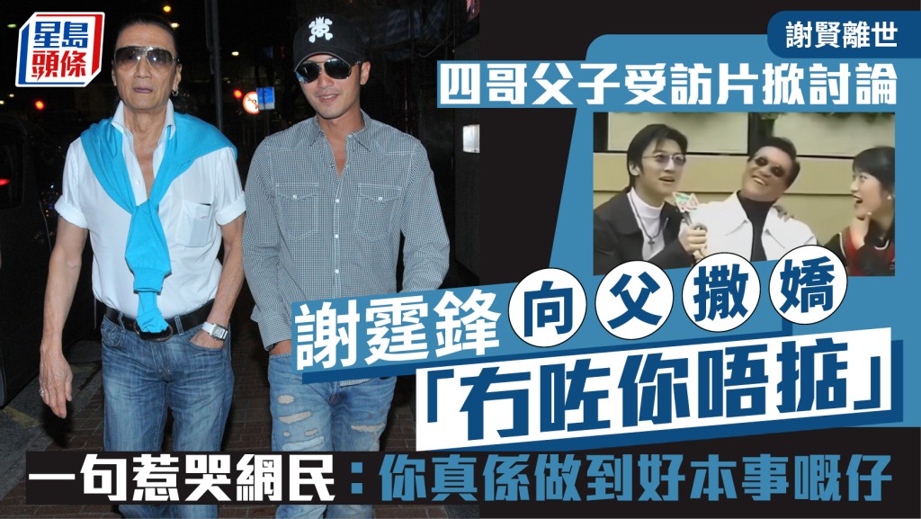 謝賢離世丨四哥父子受訪片掀討論  謝霆鋒向父撒嬌「冇咗你唔掂」  一句惹哭網民：你好本事