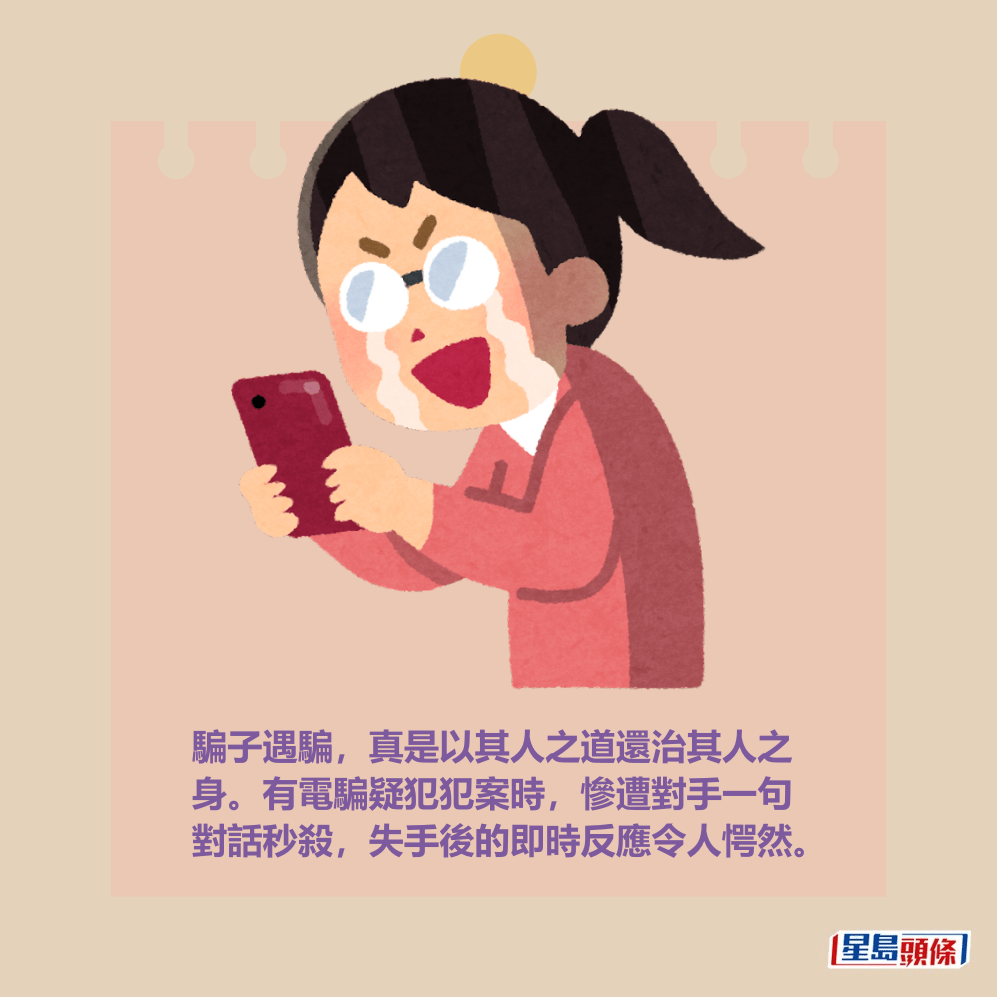 騙子遇騙,真是以其人之道還治其人之 身。有電騙疑犯犯案時,慘遭對手一句 對話秒殺,失手後的即時反應令人愕然。 騙子遇騙,真是以其人之道還治其人之 身。有電騙疑犯犯案時,慘遭對手一句 對話秒殺,失手後的即時反應令人愕然。