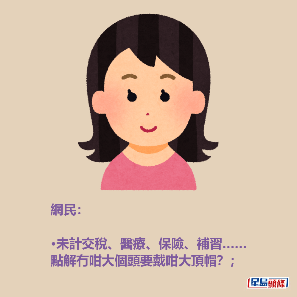 網民: •未計交稅、醫療、保險、補習…… 點解冇咁大個頭要戴咁大頂帽?; 網民: •未計交稅、醫療、保險、補習…… 點解冇咁大個頭要戴咁大頂帽?;