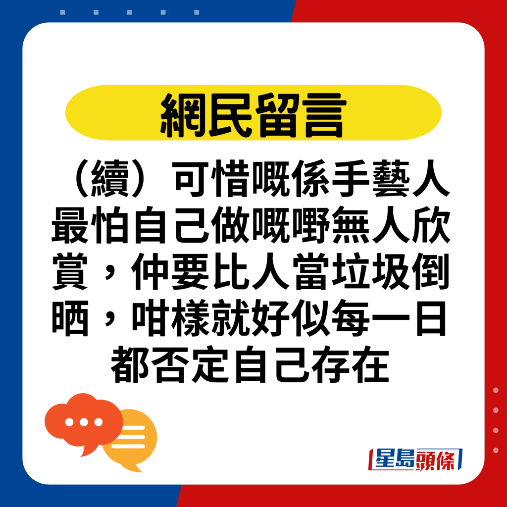 （续）可惜嘅系手艺人最怕自己做嘅嘢无人欣赏，仲要比人当垃圾倒晒，咁样就好似每一日都否定自己存在