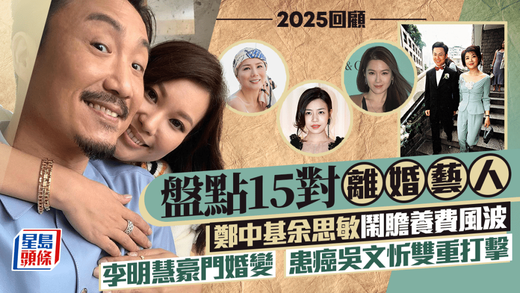 2025回顧︱盤點15對離婚藝人  鄭中基余思敏鬧贍養費風波  李明慧豪門婚變  患癌吳文忻雙重打擊