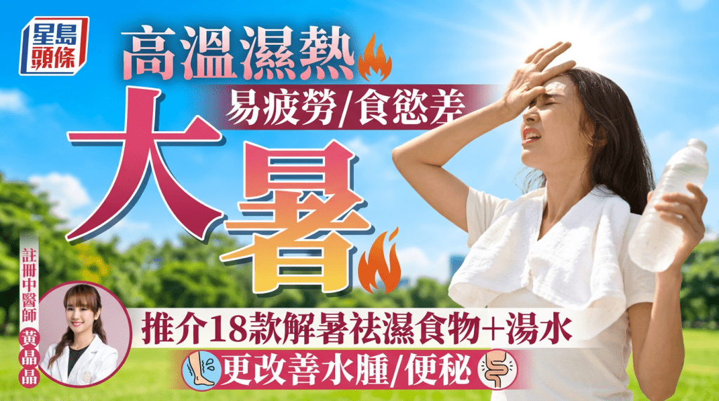 大暑养生2026｜高温湿热易疲劳/食欲差 中医推介18款解暑祛湿食物汤水 更改善水肿/便秘