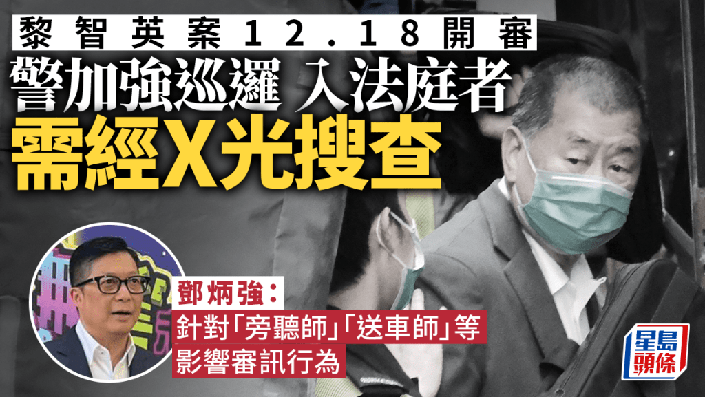 黎智英案12.18 開審  鄧炳強：進入法庭人士需經搜查 警方亦會加強巡邏