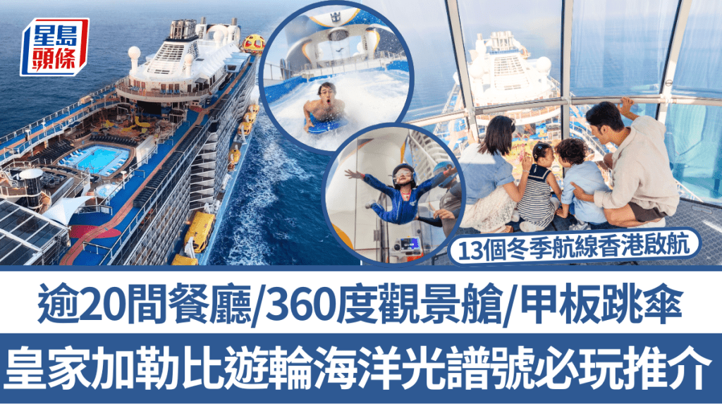 皇家加勒比遊輪海洋光譜號必玩推介！逾20間餐廳/360度觀景艙 暢玩甲板跳傘/空中雜技表演 13個航線年底起香港啟航