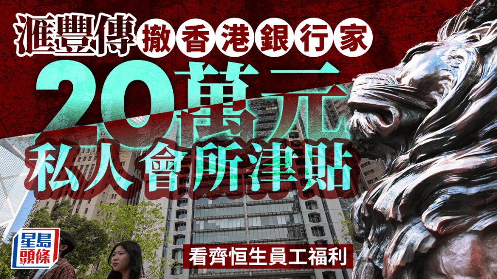 滙豐傳撤香港銀行家20萬元私人會所津貼 看齊恒生員工福利