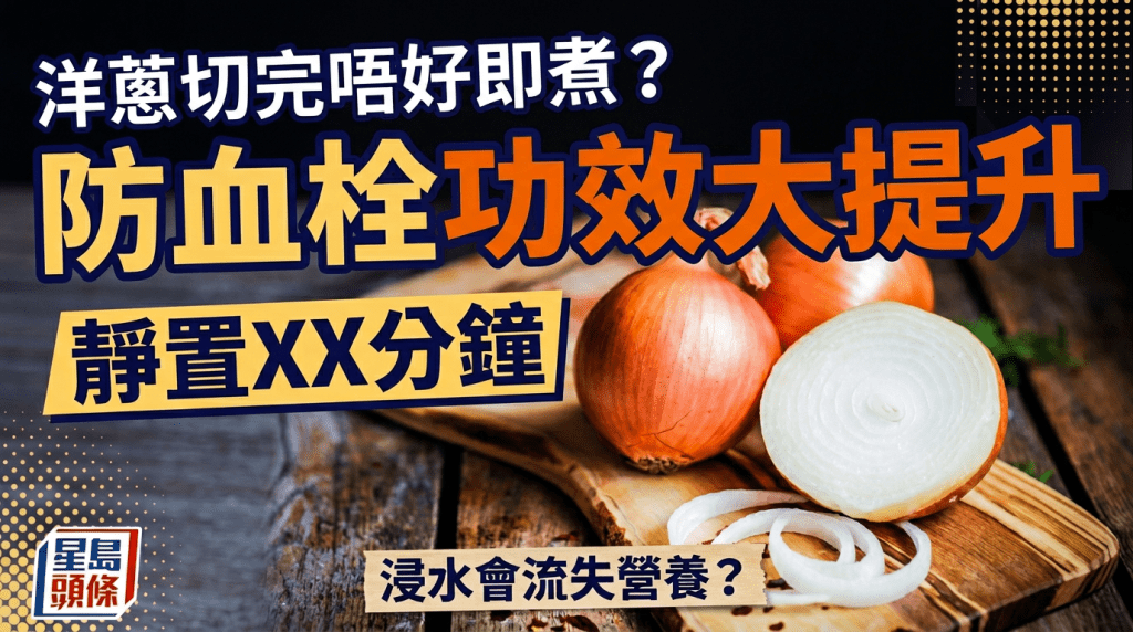 煮洋蔥貼士｜切完忌即煮、靜置15分鐘 抗凝血防血栓功效大提升 浸水都會流失營養？