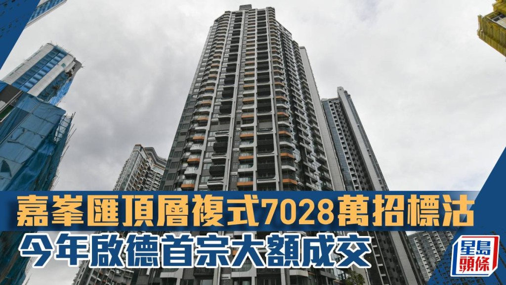嘉峯匯頂層複式7028萬招標沽,今年啟德首宗大額成交。