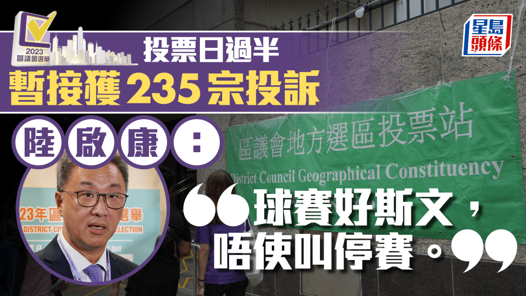 區議會選舉2023︱陸啟康:接獲235宗選舉相關投訴 不評論投票率