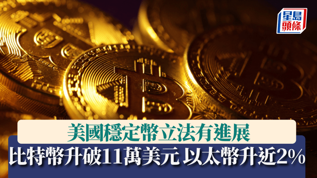 美國穩定幣立法有進展 比特幣升破11萬美元大關 以太幣升近2%