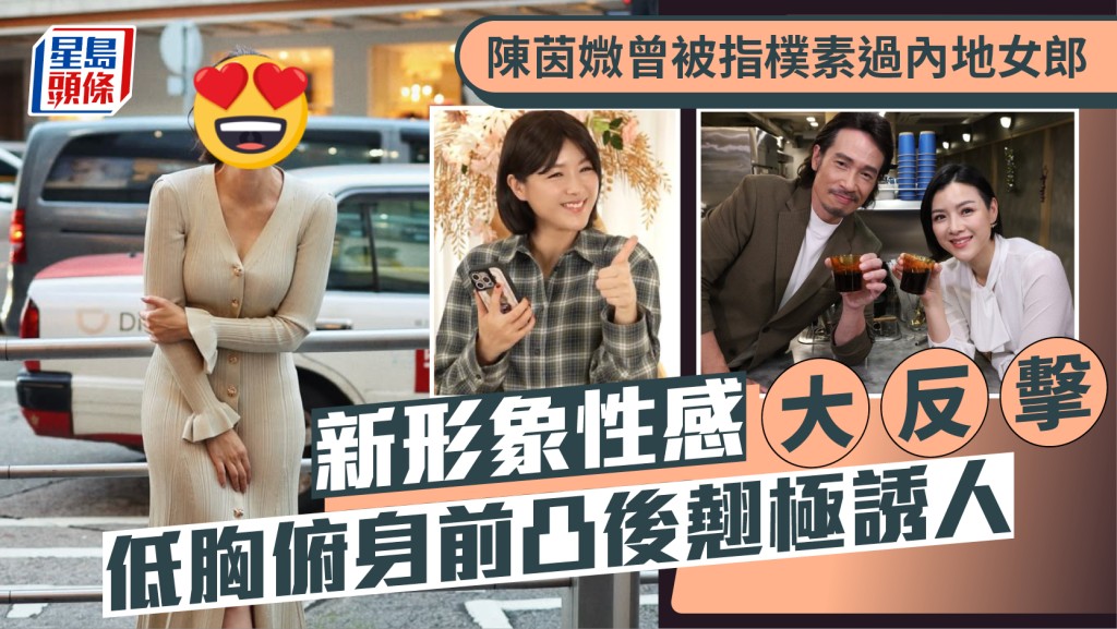 陈茵媺曾被指朴素过内地女郎  新形象性感大反击  低胸俯身前凸后翘极诱人